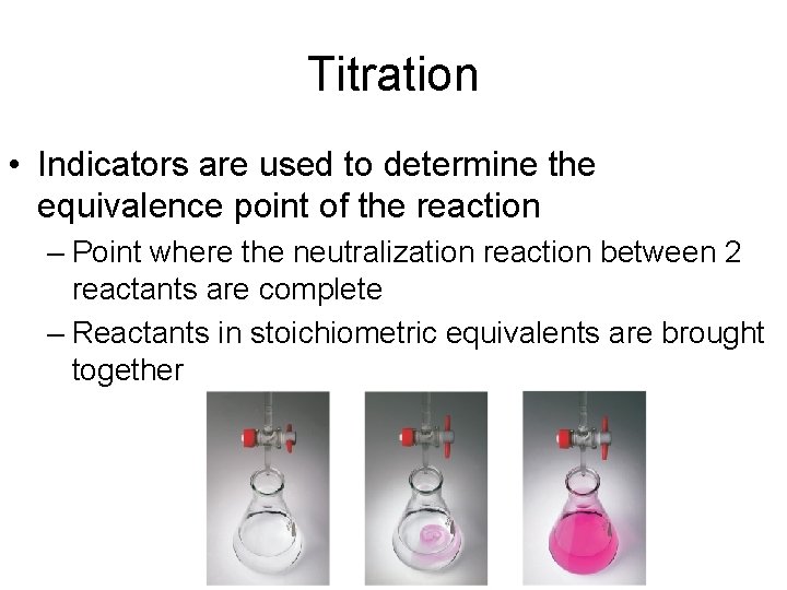 Titration • Indicators are used to determine the equivalence point of the reaction –