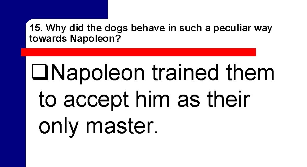 15. Why did the dogs behave in such a peculiar way towards Napoleon? q. 15. Why did the dogs behave in such a peculiar way towards Napoleon? q.