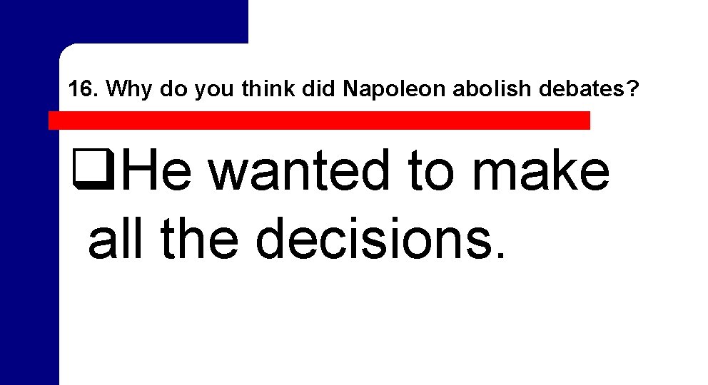 16. Why do you think did Napoleon abolish debates? q. He wanted to make 16. Why do you think did Napoleon abolish debates? q. He wanted to make
