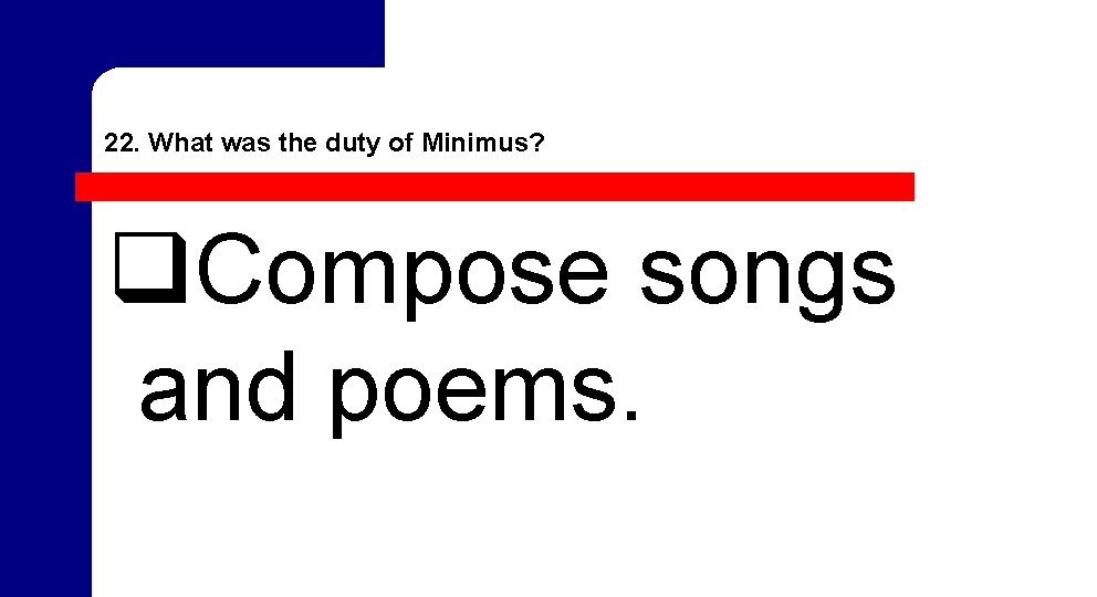 22. What was the duty of Minimus? q. Compose songs and poems. 22. What was the duty of Minimus? q. Compose songs and poems.