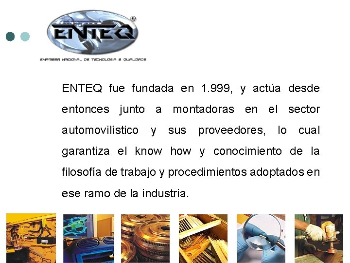 ENTEQ fue fundada en 1. 999, y actúa desde entonces junto a montadoras en
