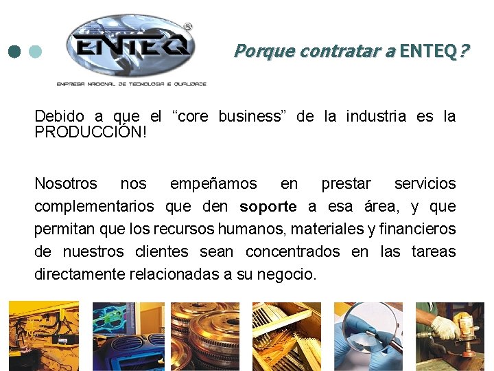 Porque contratar a ENTEQ? Debido a que el “core business” de la industria es