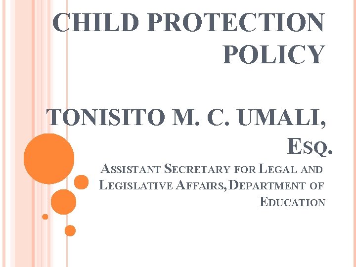 CHILD PROTECTION POLICY TONISITO M. C. UMALI, ESQ. ASSISTANT SECRETARY FOR LEGAL AND LEGISLATIVE