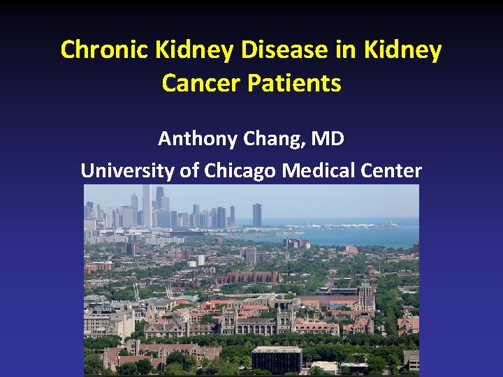 Chronic Kidney Disease in Kidney Cancer Patients Anthony Chang, MD University of Chicago Medical