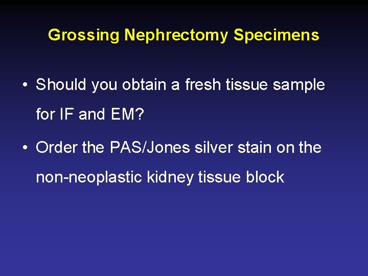 Grossing Nephrectomy Specimens • Should you obtain a fresh tissue sample for IF and