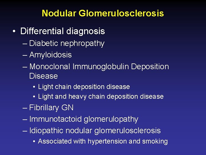 Nodular Glomerulosclerosis • Differential diagnosis – Diabetic nephropathy – Amyloidosis – Monoclonal Immunoglobulin Deposition