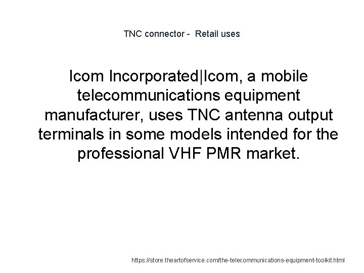 TNC connector - Retail uses Icom Incorporated|Icom, a mobile telecommunications equipment manufacturer, uses TNC