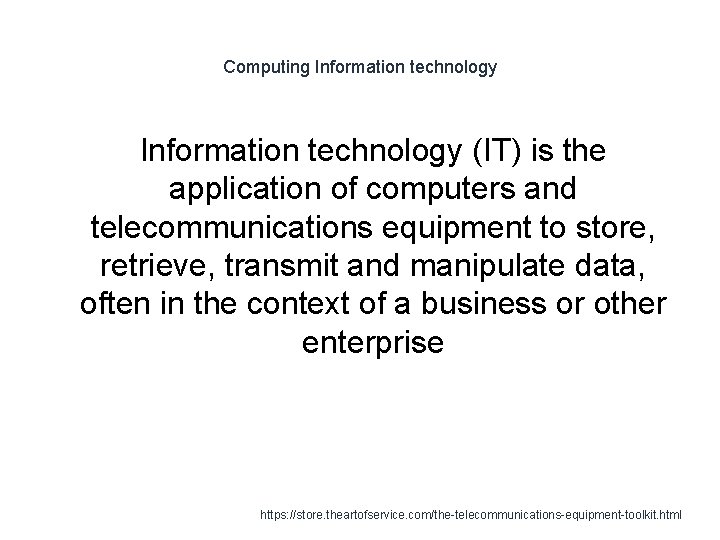 Computing Information technology (IT) is the application of computers and telecommunications equipment to store,