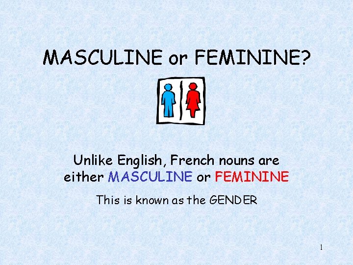 MASCULINE or FEMININE? Unlike English, French nouns are either MASCULINE or FEMININE This is