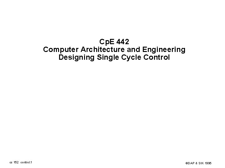 Cp. E 442 Computer Architecture and Engineering Designing Single Cycle Control cs 152 control.