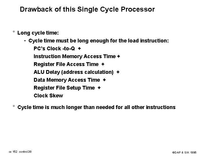 Drawback of this Single Cycle Processor ° Long cycle time: • Cycle time must