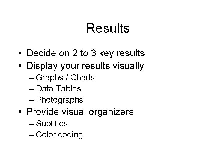 Results • Decide on 2 to 3 key results • Display your results visually