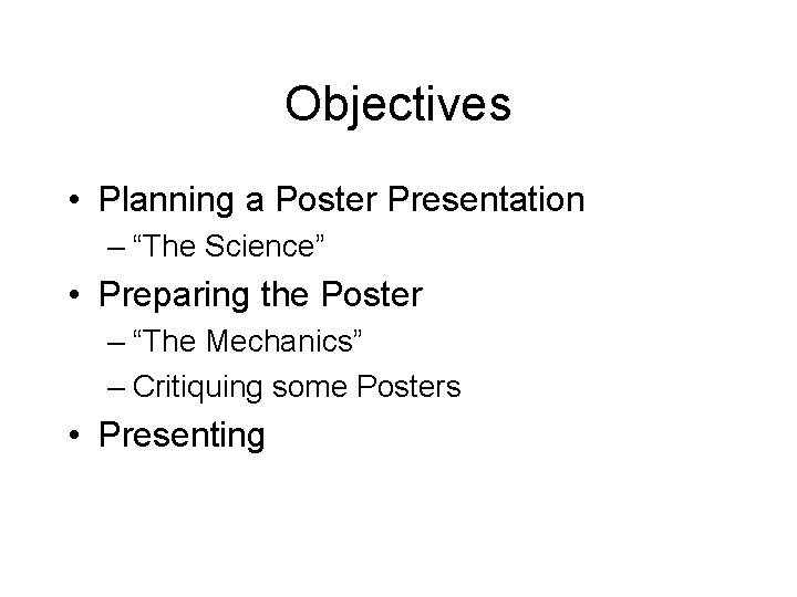 Objectives • Planning a Poster Presentation – “The Science” • Preparing the Poster –