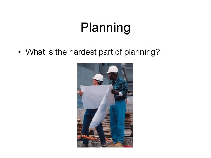 Planning • What is the hardest part of planning? 