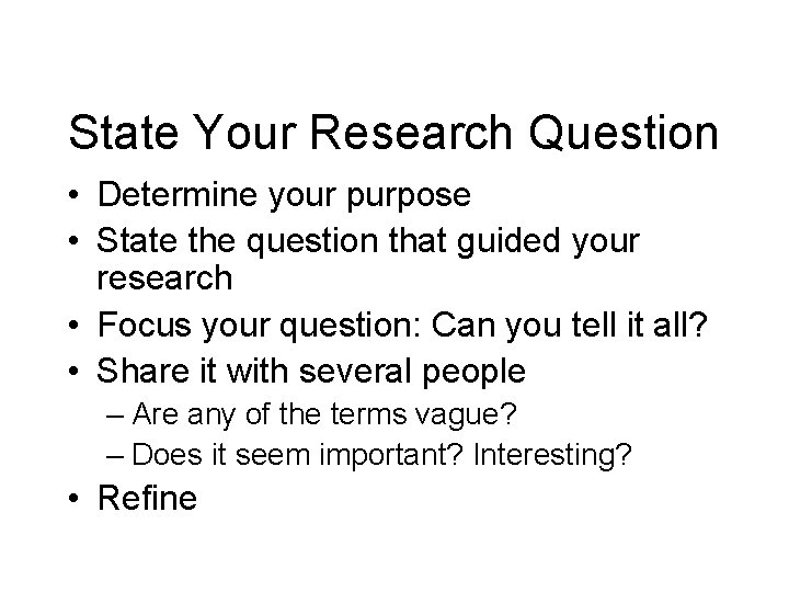 State Your Research Question • Determine your purpose • State the question that guided