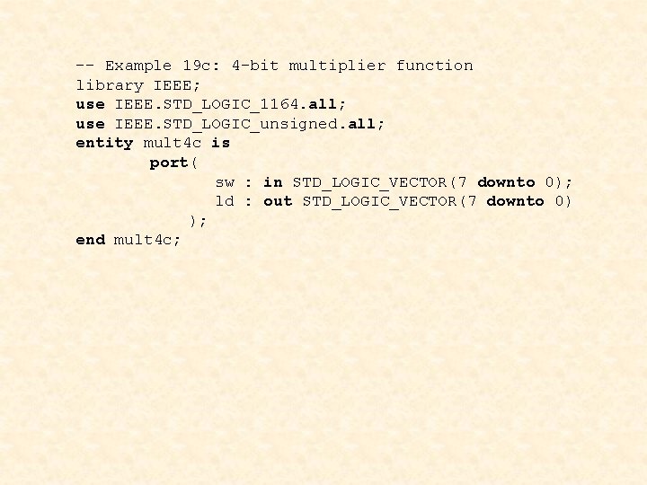 -- Example 19 c: 4 -bit multiplier function library IEEE; use IEEE. STD_LOGIC_1164. all;