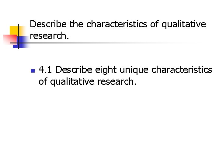 Describe the characteristics of qualitative research. n 4. 1 Describe eight unique characteristics of