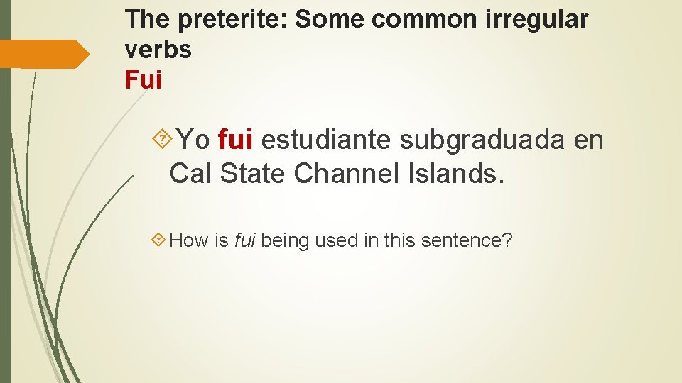 The preterite: Some common irregular verbs Fui Yo fui estudiante subgraduada en Cal State