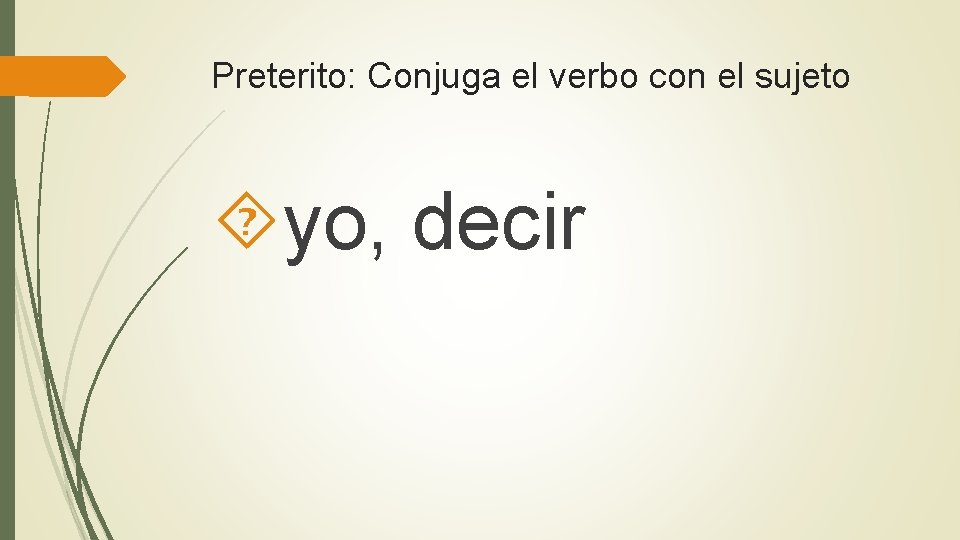 Preterito: Conjuga el verbo con el sujeto yo, decir 