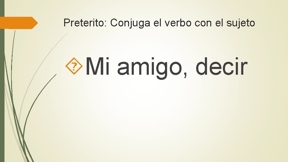 Preterito: Conjuga el verbo con el sujeto Mi amigo, decir 
