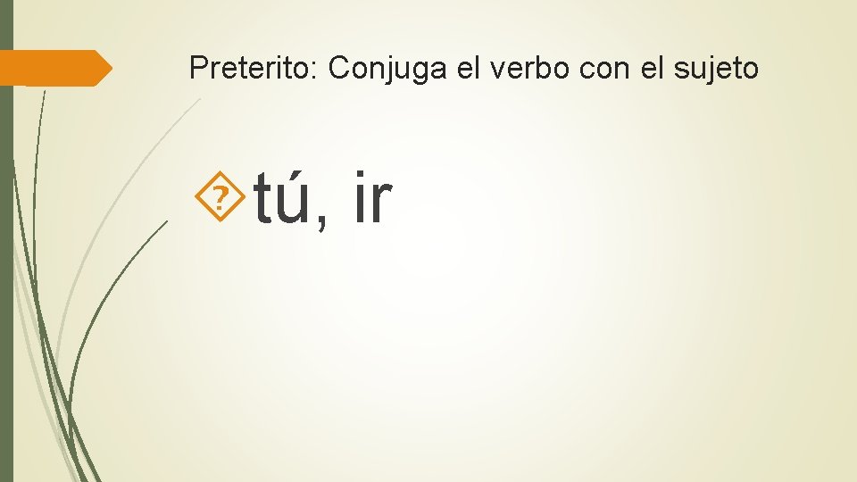 Preterito: Conjuga el verbo con el sujeto tú, ir 