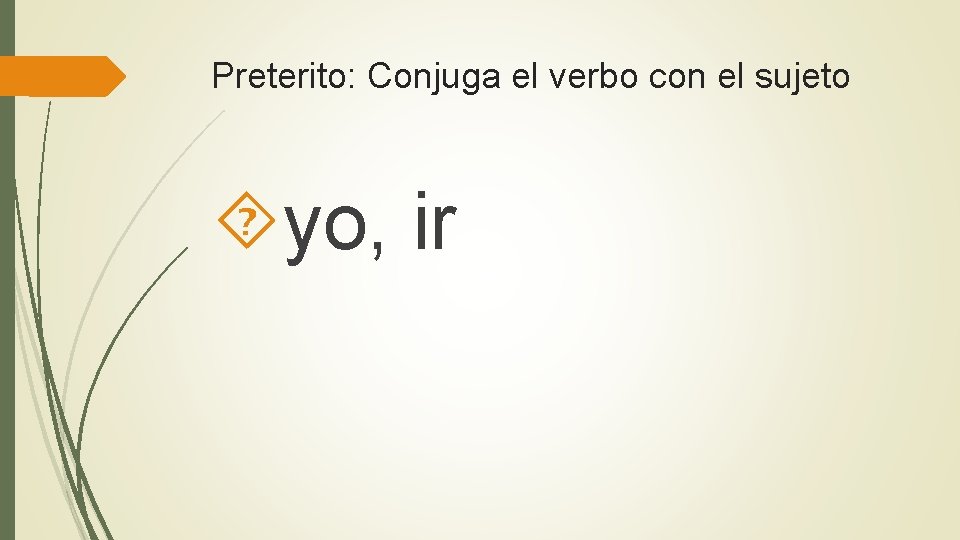 Preterito: Conjuga el verbo con el sujeto yo, ir 