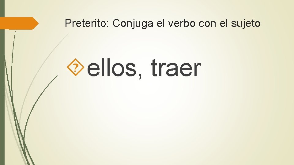 Preterito: Conjuga el verbo con el sujeto ellos, traer 