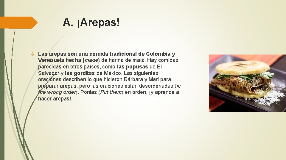 A. ¡Arepas! Las arepas son una comida tradicional de Colombia y Venezuela hecha (made)