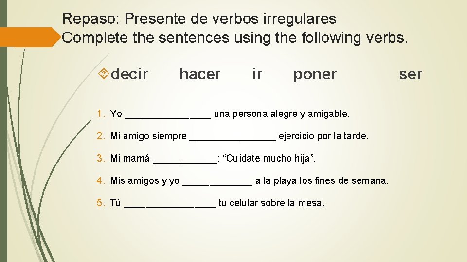 Repaso: Presente de verbos irregulares Complete the sentences using the following verbs. decir  hacer  ir  poner    ser 1.