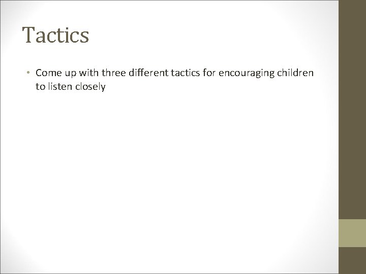 Tactics • Come up with three different tactics for encouraging children to listen closely