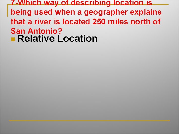 7 -Which way of describing location is being used when a geographer explains that