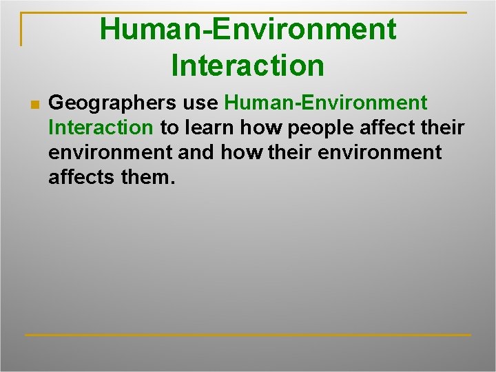 Human-Environment Interaction n Geographers use Human-Environment Interaction to learn how people affect their environment