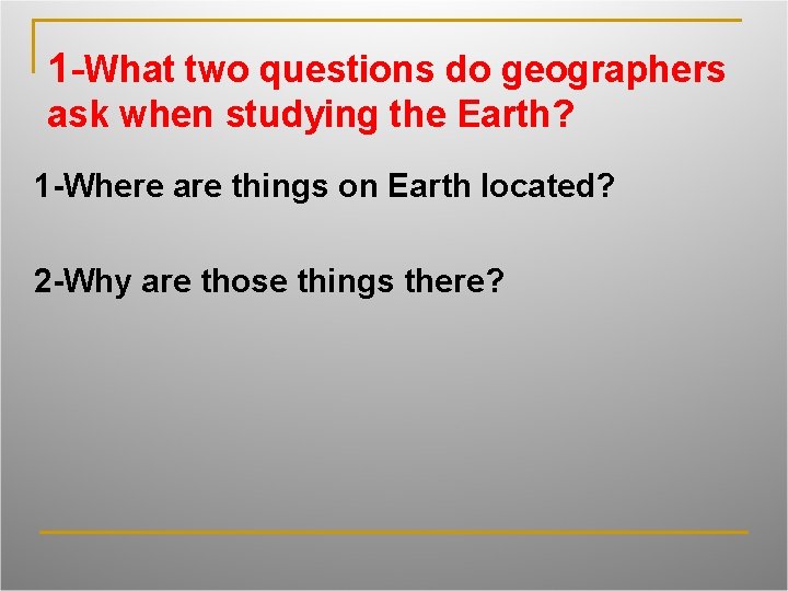 1 -What two questions do geographers ask when studying the Earth? 1 -Where are