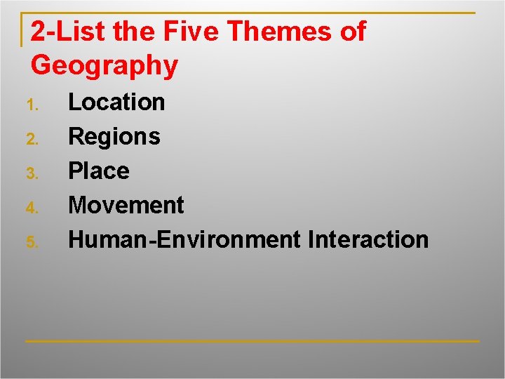 2 -List the Five Themes of Geography 1. 2. 3. 4. 5. Location Regions