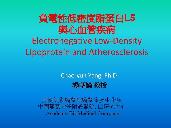 負電性低密度脂蛋白L 5 與心血管疾病 Electronegative Low-Density Lipoprotein and Atherosclerosis Chao-yuh Yang, Ph. D. 楊朝諭 教授