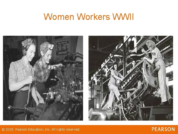 Women Workers WWII © 2015 Pearson Education, Inc. All rights reserved. 