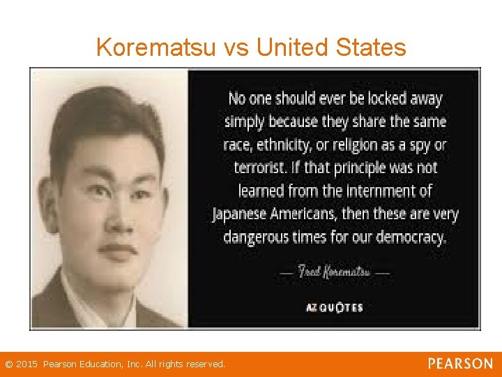 Korematsu vs United States © 2015 Pearson Education, Inc. All rights reserved. 