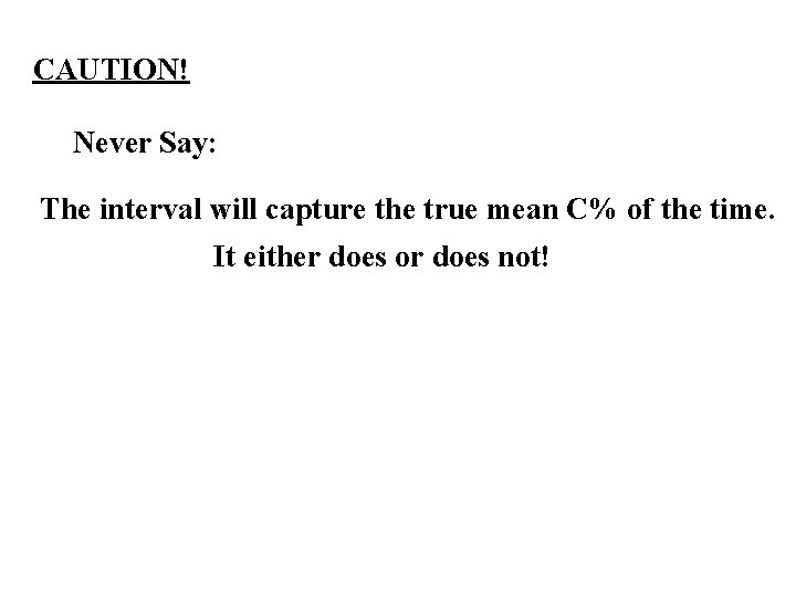 CAUTION! Never Say: The interval will capture the true mean C% of the time.