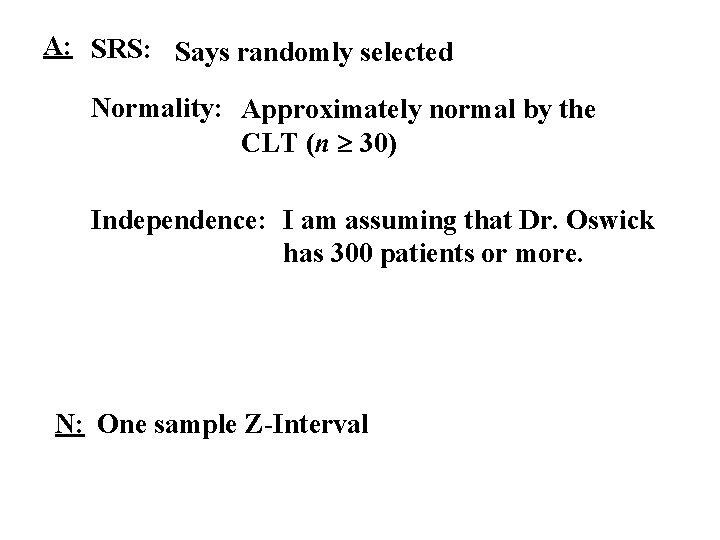 A: SRS: Says randomly selected Normality: Approximately normal by the CLT (n 30) Independence: