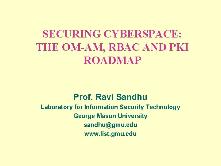 SECURING CYBERSPACE: THE OM-AM, RBAC AND PKI ROADMAP Prof. Ravi Sandhu Laboratory for Information