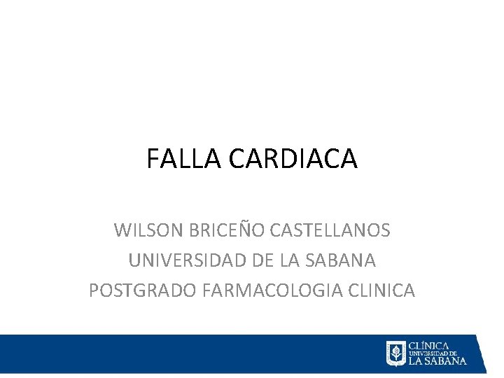 FALLA CARDIACA WILSON BRICEÑO CASTELLANOS UNIVERSIDAD DE LA SABANA POSTGRADO FARMACOLOGIA CLINICA 