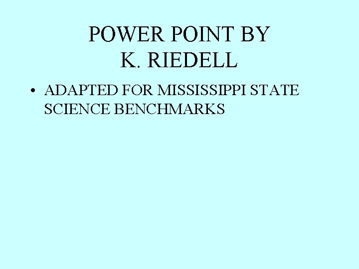 POWER POINT BY K. RIEDELL • ADAPTED FOR MISSISSIPPI STATE SCIENCE BENCHMARKS 