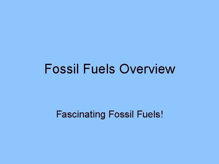 Fossil Fuels Overview Fascinating Fossil Fuels! 