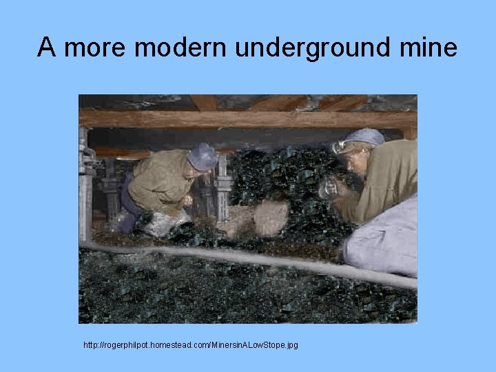 A more modern underground mine http: //rogerphilpot. homestead. com/Minersin. ALow. Stope. jpg 