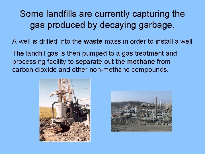 Some landfills are currently capturing the gas produced by decaying garbage. A well is