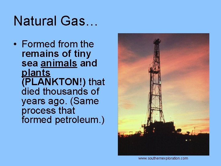 Natural Gas… • Formed from the remains of tiny sea animals and plants (PLANKTON!)