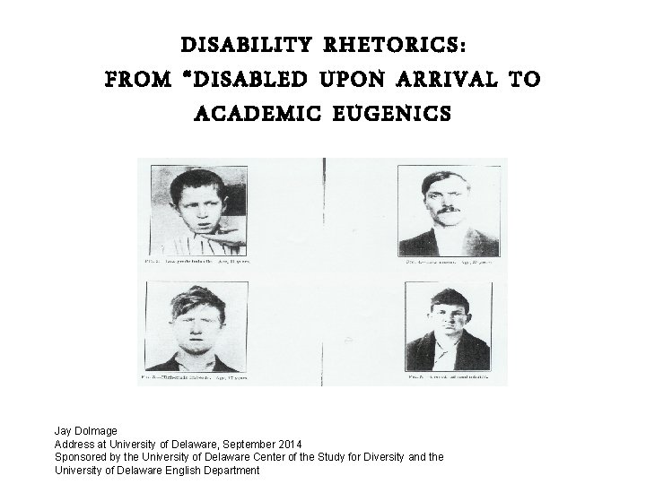 DISABILITY RHETORICS: FROM “DISABLED UPON ARRIVAL TO ACADEMIC EUGENICS Your name here Jay Dolmage