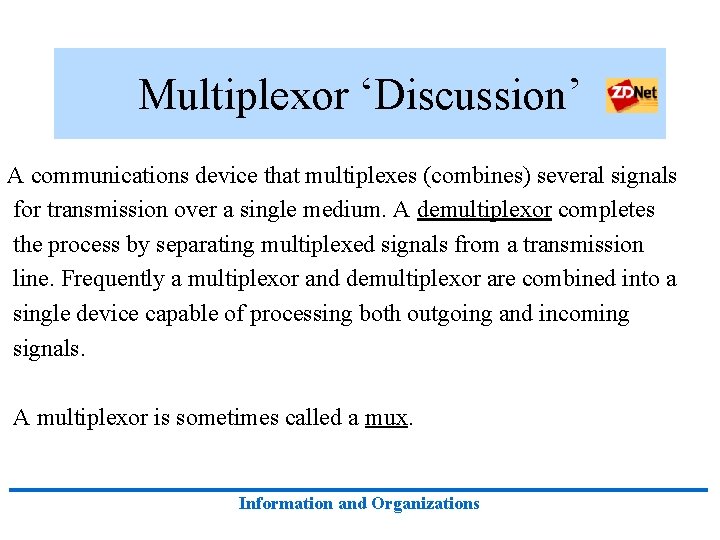 Multiplexor ‘Discussion’ A communications device that multiplexes (combines) several signals for transmission over a
