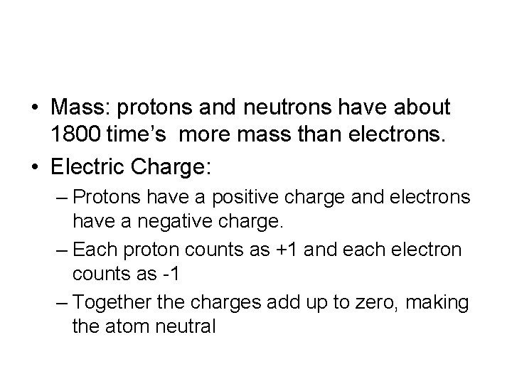  • Mass: protons and neutrons have about 1800 time’s more mass than electrons.