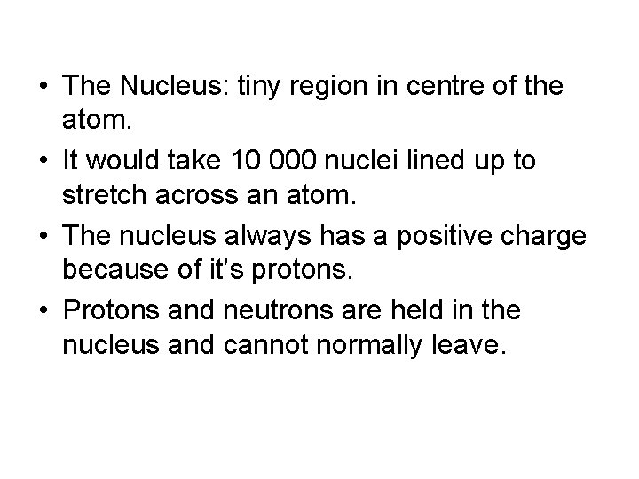  • The Nucleus: tiny region in centre of the atom. • It would